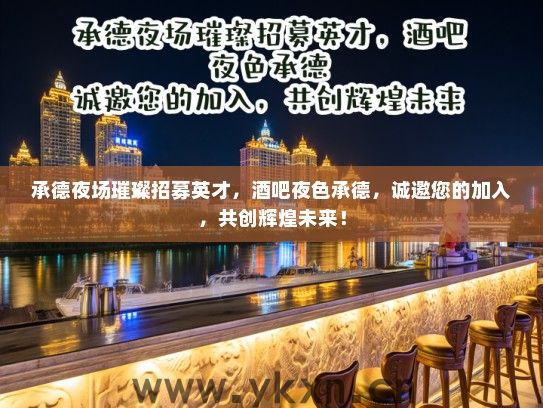 承德夜场璀璨招募英才，酒吧夜色承德，诚邀您的加入，共创辉煌未来！