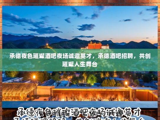 承德夜色璀璨酒吧夜场诚邀英才，承德酒吧招聘，共创璀璨人生舞台