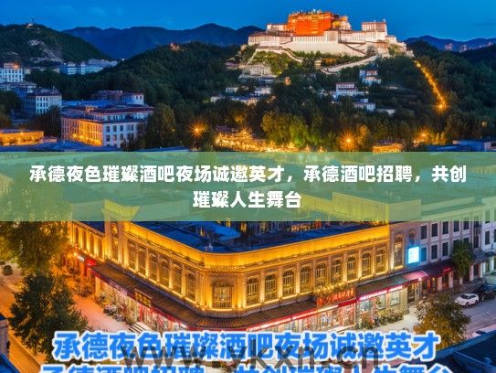 承德夜色璀璨酒吧夜场诚邀英才，承德酒吧招聘，共创璀璨人生舞台