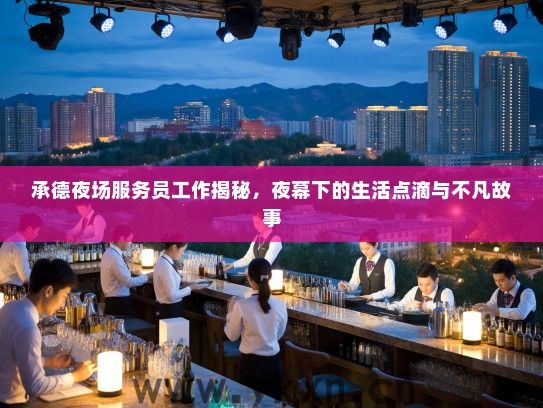 承德夜场服务员工作揭秘，夜幕下的生活点滴与不凡故事