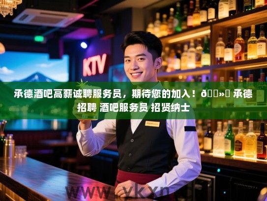 承德酒吧高薪诚聘服务员，期待您的加入！</div>
                                        <br>
                                        联系我时，请说是在<a href=