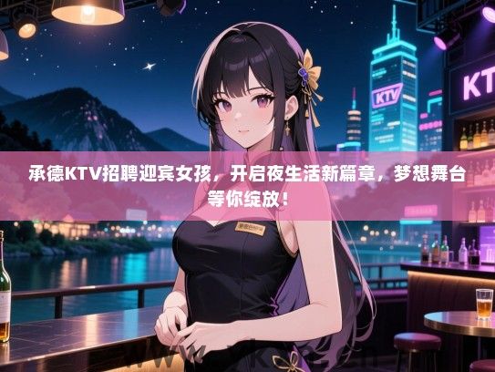 承德KTV招聘迎宾女孩，开启夜生活新篇章，梦想舞台等你绽放！