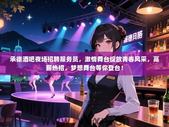 承德酒吧夜场招聘服务员，激情舞台绽放青春风采，高薪热招，梦想舞台等你登台！