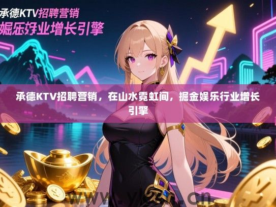 承德KTV招聘营销，在山水霓虹间，掘金娱乐行业增长引擎