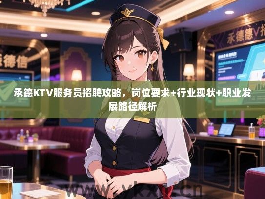 承德KTV服务员招聘攻略，岗位要求+行业现状+职业发展路径解析
