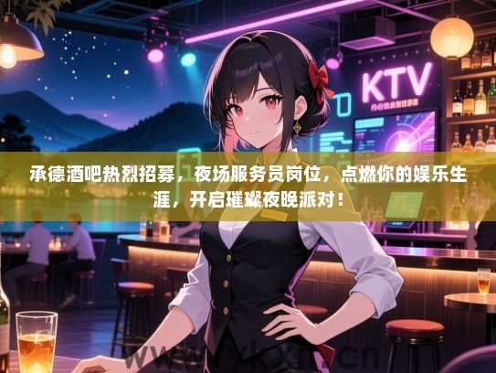 承德酒吧热烈招募，夜场服务员岗位，点燃你的娱乐生涯，开启璀璨夜晚派对！