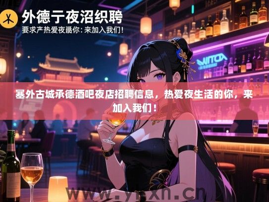 塞外古城承德酒吧夜店招聘信息，热爱夜生活的你，来加入我们！